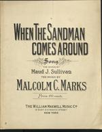 When the Sandman Comes Around. Song. The Words by Maud J. Sullivan. The Music by Malcolm C. Marks.